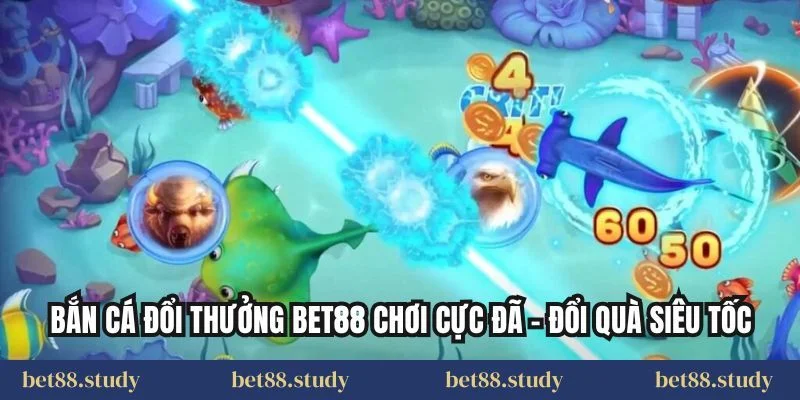 Bắn Cá Đổi Thưởng Bet88 Chơi Cực Đã – Đổi Quà Siêu Tốc